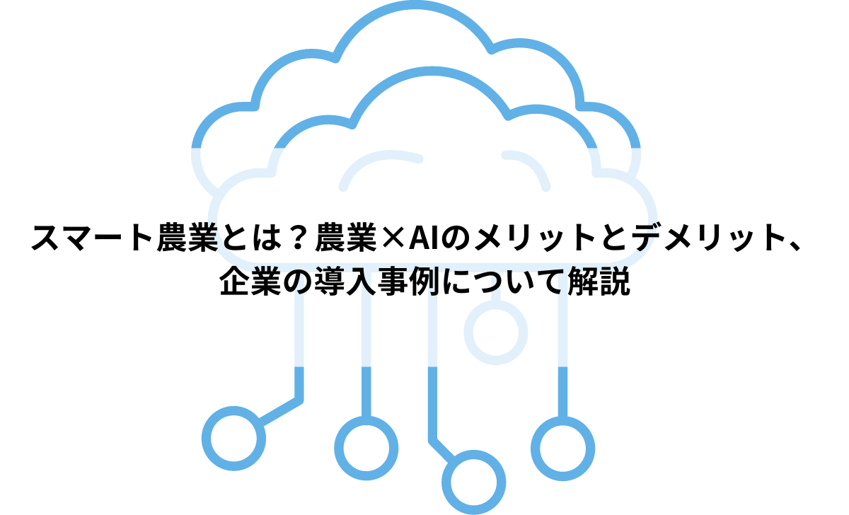 スマート農業とは？農業×AIのメリットとデメリット、企業の導入事例について解説 | A-Idea(アイデア)｜AI・人工知能が分かるメディア