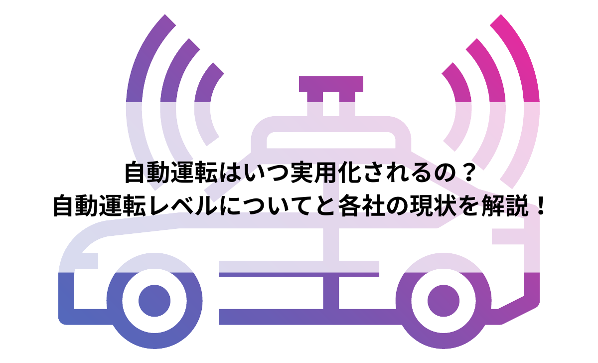 自動運転はいつ実用化される？6段階の自動運転レベルと主要メーカー5社の現状を解説！ | A-Idea(アイデア)｜AI・人工知能が分かるメディア